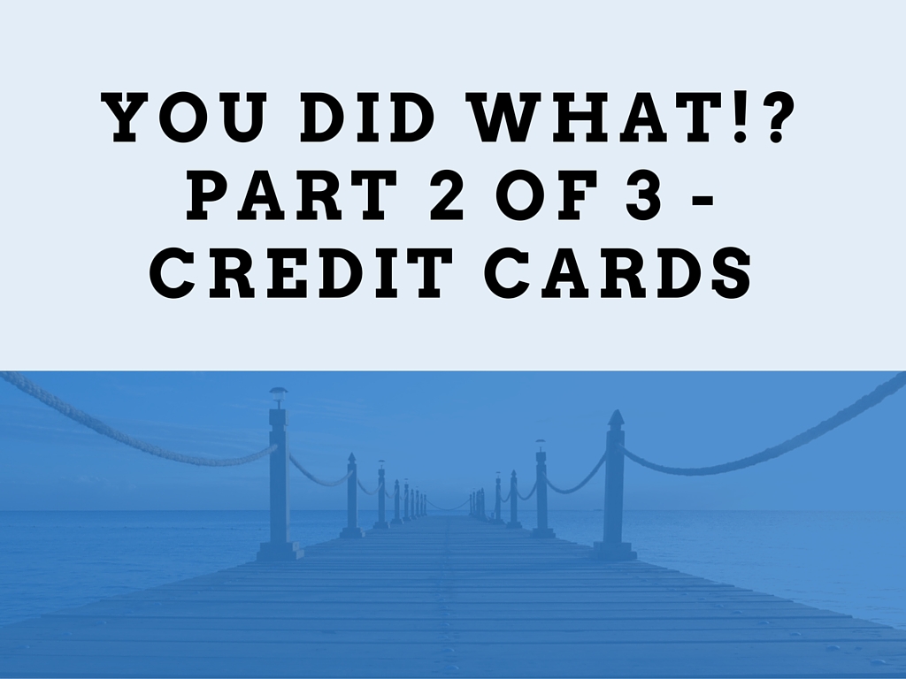 You-did-WHAT-Part-2-of-3-Credit-Cards